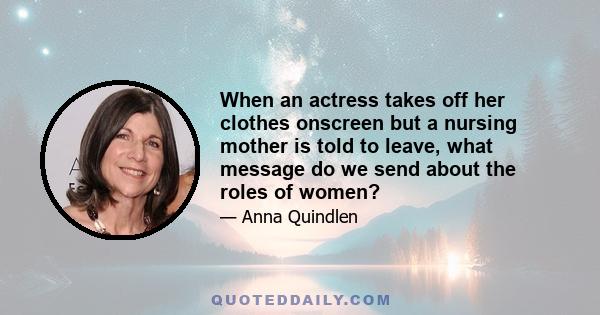 When an actress takes off her clothes onscreen but a nursing mother is told to leave, what message do we send about the roles of women?