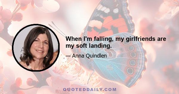 When I'm falling, my girlfriends are my soft landing.