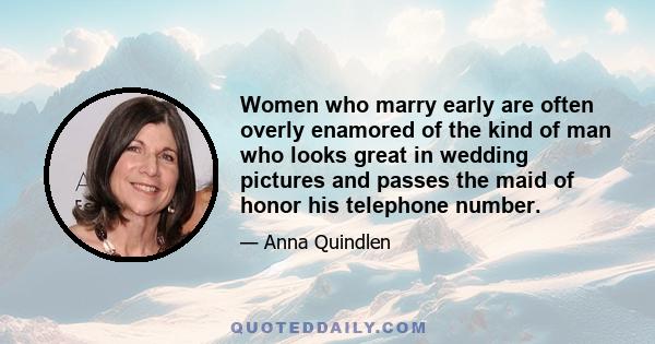 Women who marry early are often overly enamored of the kind of man who looks great in wedding pictures and passes the maid of honor his telephone number.