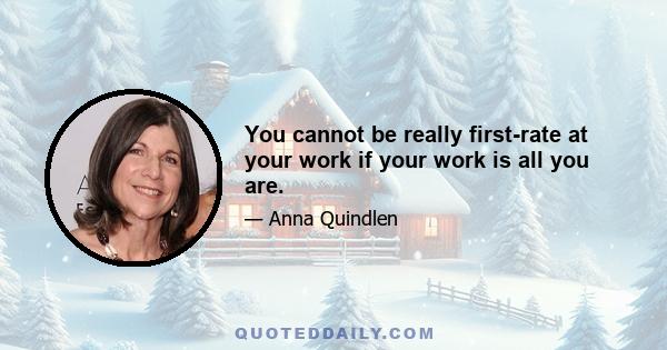 You cannot be really first-rate at your work if your work is all you are.