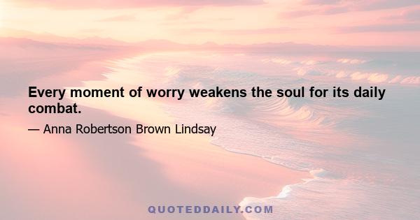 Every moment of worry weakens the soul for its daily combat.