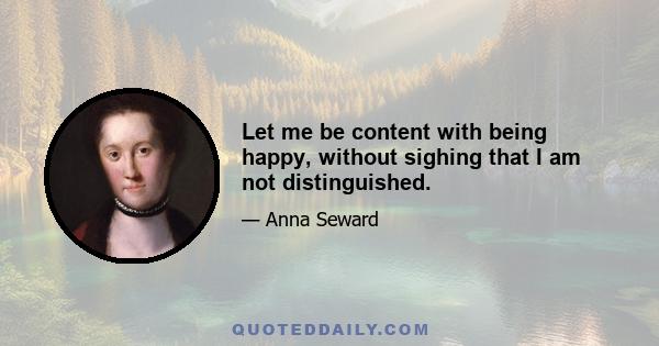 Let me be content with being happy, without sighing that I am not distinguished.