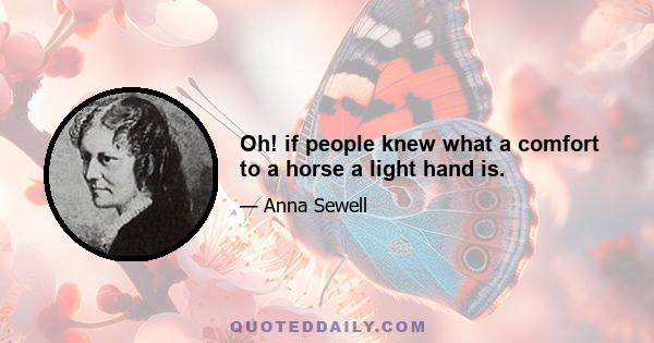 Oh! if people knew what a comfort to a horse a light hand is.