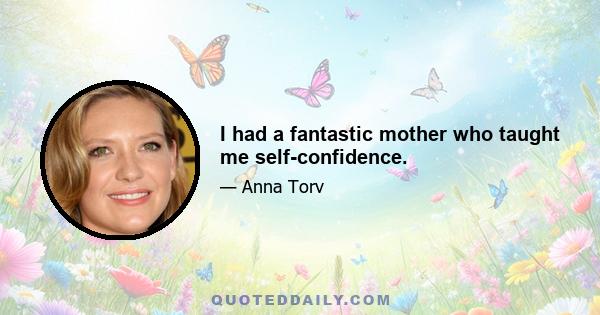 I had a fantastic mother who taught me self-confidence.