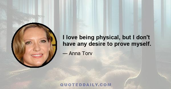 I love being physical, but I don't have any desire to prove myself.