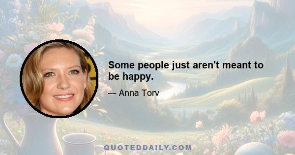 Some people just aren't meant to be happy.