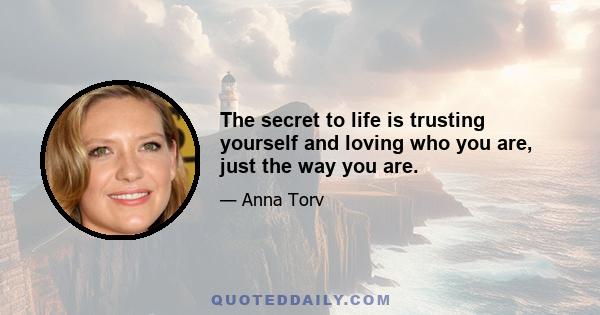 The secret to life is trusting yourself and loving who you are, just the way you are.