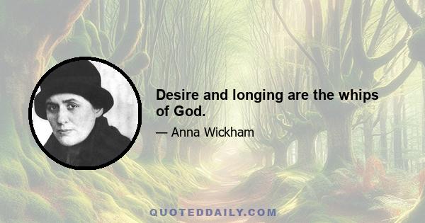 Desire and longing are the whips of God.