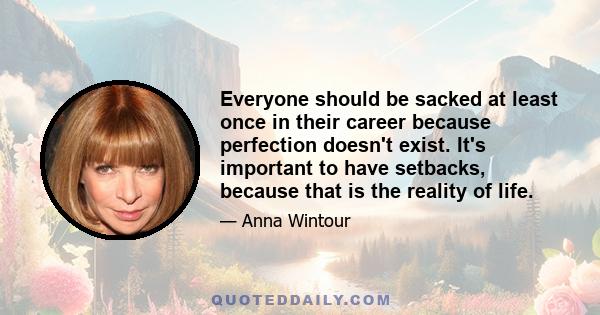 Everyone should be sacked at least once in their career because perfection doesn't exist. It's important to have setbacks, because that is the reality of life.