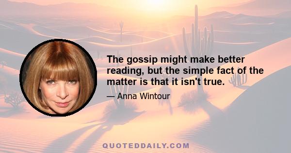 The gossip might make better reading, but the simple fact of the matter is that it isn't true.