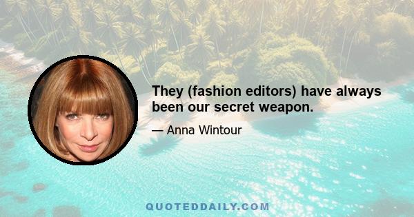 They (fashion editors) have always been our secret weapon.