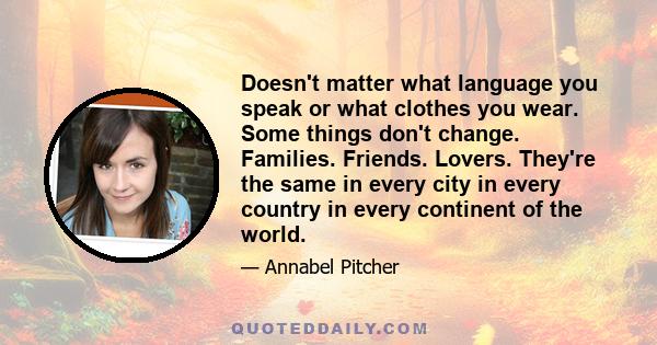 Doesn't matter what language you speak or what clothes you wear. Some things don't change. Families. Friends. Lovers. They're the same in every city in every country in every continent of the world.