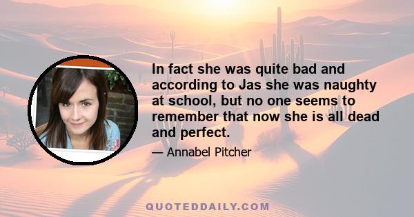 In fact she was quite bad and according to Jas she was naughty at school, but no one seems to remember that now she is all dead and perfect.