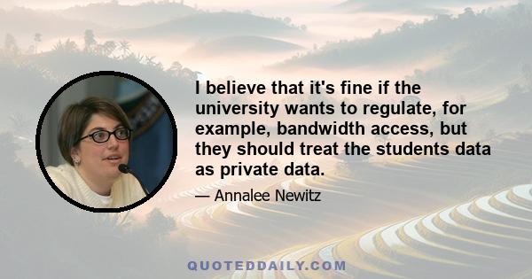 I believe that it's fine if the university wants to regulate, for example, bandwidth access, but they should treat the students data as private data.