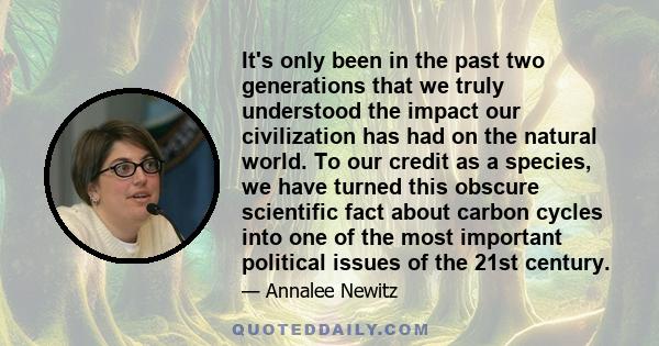 It's only been in the past two generations that we truly understood the impact our civilization has had on the natural world. To our credit as a species, we have turned this obscure scientific fact about carbon cycles