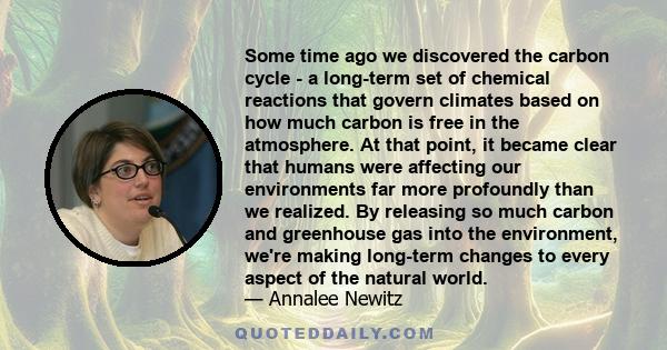 Some time ago we discovered the carbon cycle - a long-term set of chemical reactions that govern climates based on how much carbon is free in the atmosphere. At that point, it became clear that humans were affecting our 