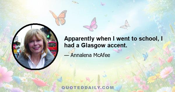 Apparently when I went to school, I had a Glasgow accent.