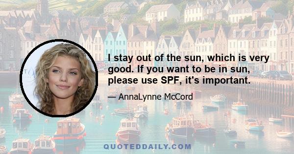 I stay out of the sun, which is very good. If you want to be in sun, please use SPF, it's important.