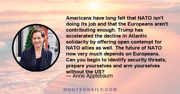 Americans have long felt that NATO isn't doing its job and that the Europeans aren't contributing enough. Trump has accelerated the decline in Atlantic solidarity by offering open contempt for NATO allies as well. The