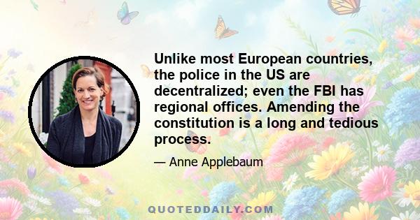 Unlike most European countries, the police in the US are decentralized; even the FBI has regional offices. Amending the constitution is a long and tedious process.