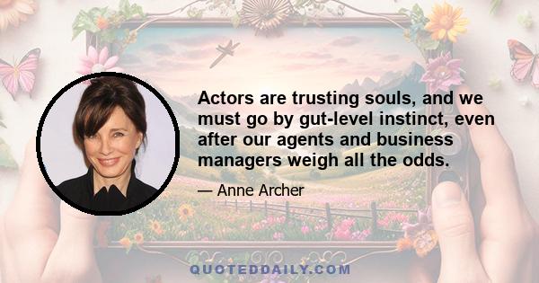 Actors are trusting souls, and we must go by gut-level instinct, even after our agents and business managers weigh all the odds.