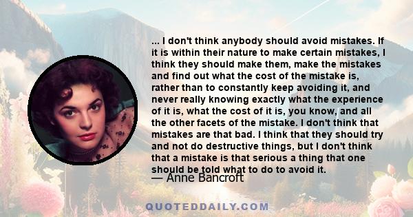 ... I don't think anybody should avoid mistakes. If it is within their nature to make certain mistakes, I think they should make them, make the mistakes and find out what the cost of the mistake is, rather than to