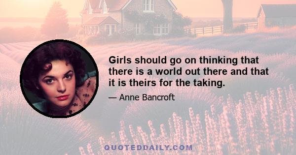 Girls should go on thinking that there is a world out there and that it is theirs for the taking.