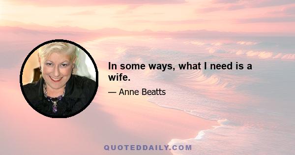 In some ways, what I need is a wife.