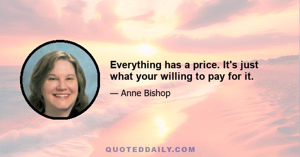 Everything has a price. It's just what your willing to pay for it.