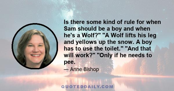 Is there some kind of rule for when Sam should be a boy and when he's a Wolf? A Wolf lifts his leg and yellows up the snow. A boy has to use the toilet. And that will work? Only if he needs to pee.