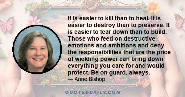 It is easier to kill than to heal. It is easier to destroy than to preserve. It is easier to tear down than to build. Those who feed on destructive emotions and ambitions and deny the responsibilities that are the price 