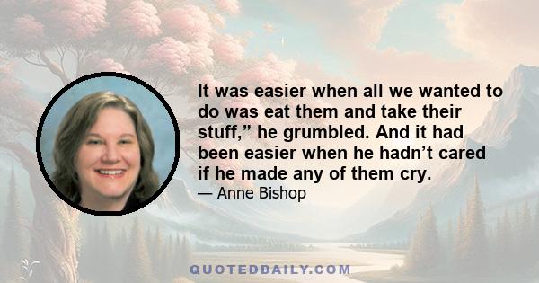 It was easier when all we wanted to do was eat them and take their stuff,” he grumbled. And it had been easier when he hadn’t cared if he made any of them cry.