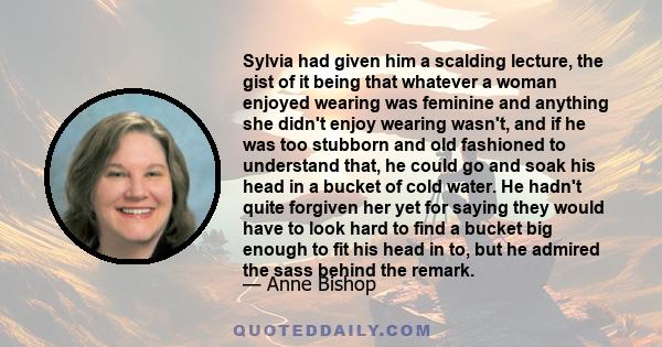 Sylvia had given him a scalding lecture, the gist of it being that whatever a woman enjoyed wearing was feminine and anything she didn't enjoy wearing wasn't, and if he was too stubborn and old fashioned to understand