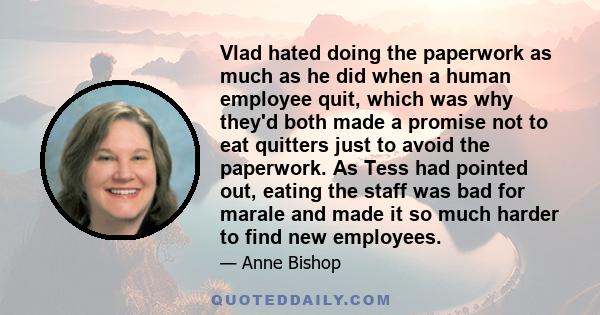 Vlad hated doing the paperwork as much as he did when a human employee quit, which was why they'd both made a promise not to eat quitters just to avoid the paperwork. As Tess had pointed out, eating the staff was bad