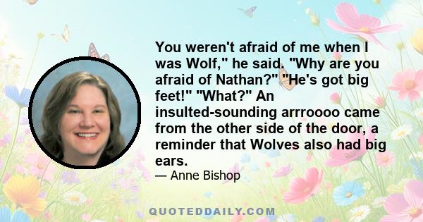 You weren't afraid of me when I was Wolf, he said. Why are you afraid of Nathan? He's got big feet! What? An insulted-sounding arrroooo came from the other side of the door, a reminder that Wolves also had big ears.