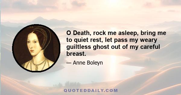 O Death, rock me asleep, bring me to quiet rest, let pass my weary guiltless ghost out of my careful breast.