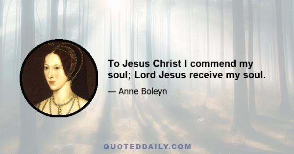 To Jesus Christ I commend my soul; Lord Jesus receive my soul.