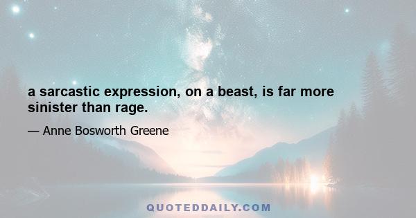 a sarcastic expression, on a beast, is far more sinister than rage.