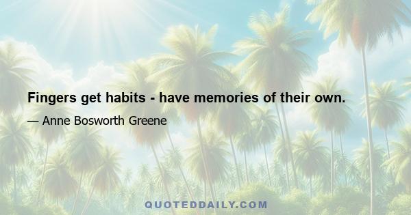 Fingers get habits - have memories of their own.