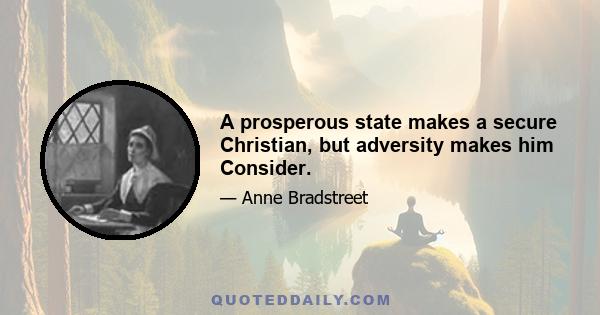 A prosperous state makes a secure Christian, but adversity makes him Consider.