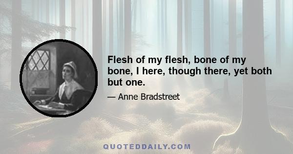 Flesh of my flesh, bone of my bone, I here, though there, yet both but one.