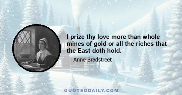 I prize thy love more than whole mines of gold or all the riches that the East doth hold.