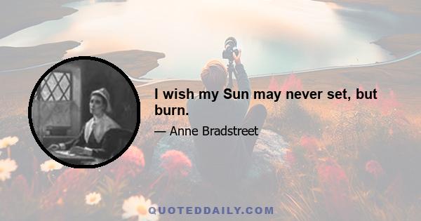 I wish my Sun may never set, but burn.