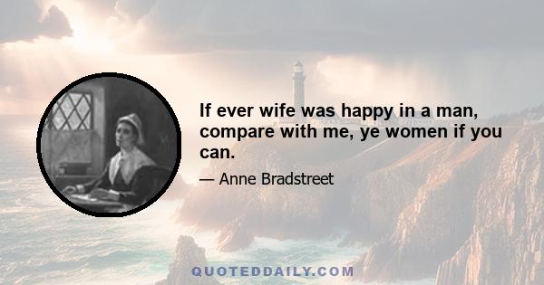 If ever wife was happy in a man, compare with me, ye women if you can.