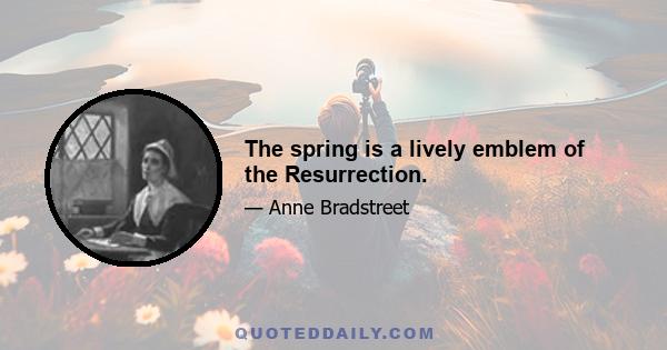 The spring is a lively emblem of the Resurrection.