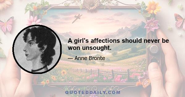 A girl's affections should never be won unsought.