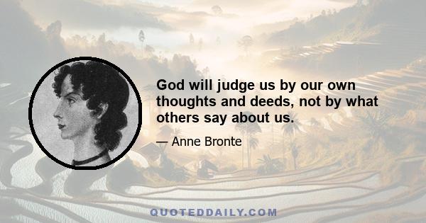 God will judge us by our own thoughts and deeds, not by what others say about us.