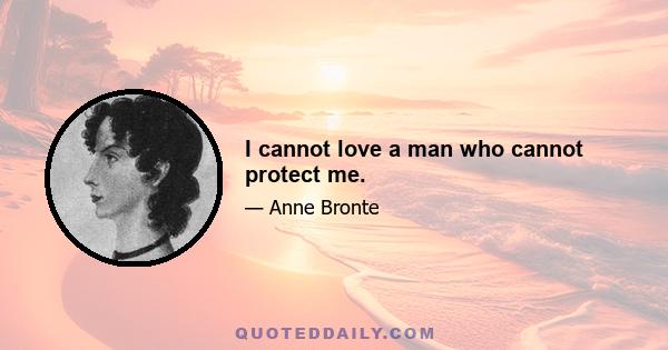 I cannot love a man who cannot protect me.