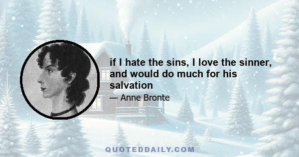 if I hate the sins, I love the sinner, and would do much for his salvation