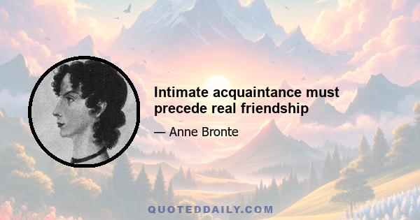 Intimate acquaintance must precede real friendship